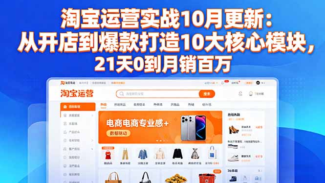 淘宝运营实战10月更新:从开店到爆款打造10大核心模块,21天0到月销百万-来聚吧