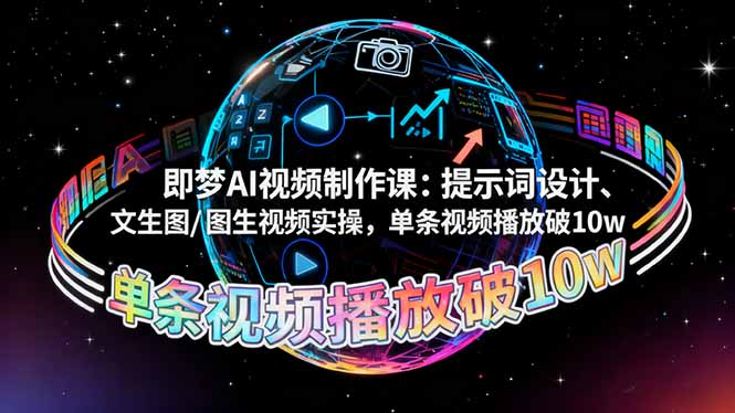 即梦AI视频制作课：提示词设计、文生图/图生视频实操，单条视频播放破10w-来聚吧