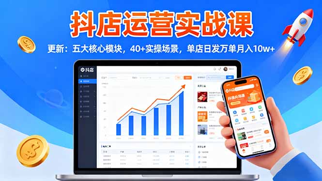 抖店运营实战课-更新:五大核心模块,40+实操场景,单店日发万单月入10w+-来聚吧