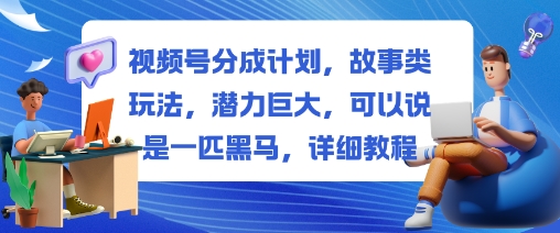 视频号分成计划，故事类玩法，潜力巨大，可以说是一匹黑马，详细教程-来聚吧