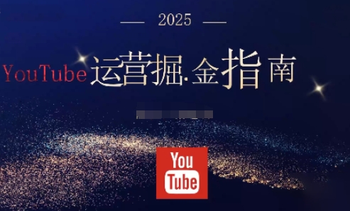2025油管YouTuBe运营掘金指南，全方位帮你从零搭建油管运营体系-来聚吧
