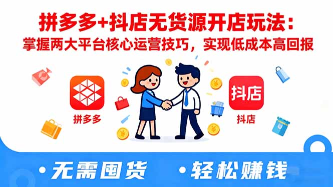 拼多多+抖店无货源开店玩法：掌握两大平台核心运营技巧，实现低成本高回报-来聚吧