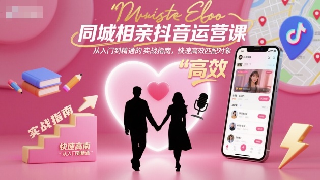 同城相亲抖音运营课，从入门到精通的实战指南，快速高效匹配对象-来聚吧