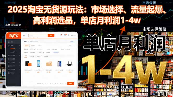 2025淘宝无货源玩法：市场选择、流量起爆、高利润选品，单店月利润1-4w-来聚吧