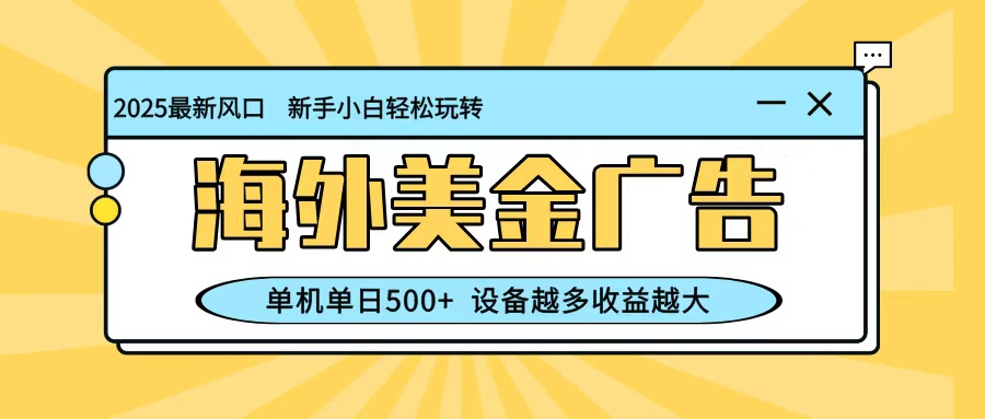 最新蓝海项目，海外美金广告，单机单日500+，可矩阵放大，设备越多收益越大-来聚吧