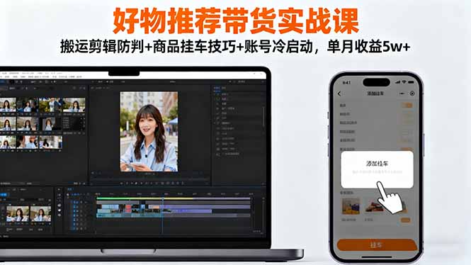 好物推荐带货实战课:搬运剪辑防判+商品挂车技巧+账号冷启动,单月收益5w+-来聚吧