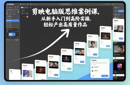 剪映电脑版思维案例课，从新手入门到高阶实操，轻松产出高质量作品-来聚吧