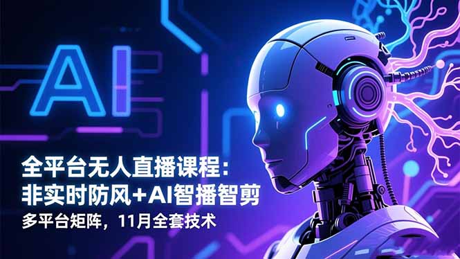 全平台无人直播课程：非实时防风＋AI智播智剪＋多平台矩阵，11月全套技术-来聚吧