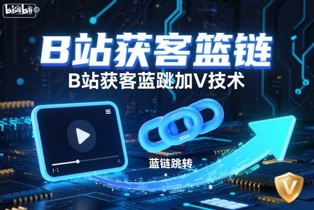 B站获客篮链跳转加V技术,B站获客蓝链跳转技术-来聚吧