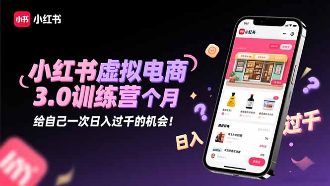 小红书虚拟电商3.0训练营：2025最后1个月，给自己一次日入过千的机会！-来聚吧