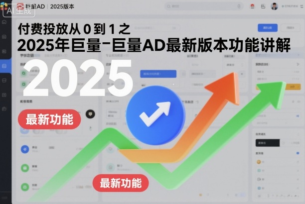 付费投放从0到1之2025年巨量AD最新版本功能讲解-来聚吧