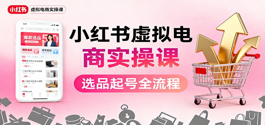 小红书虚拟电商实操课：选品起号+AI 内容创作+店铺运营+引流私域+自动化发笔记-来聚吧