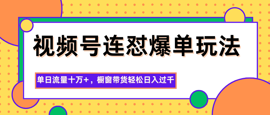 视频号连怼爆单玩法，单日流量十万+，橱窗带货轻松日入过千-来聚吧