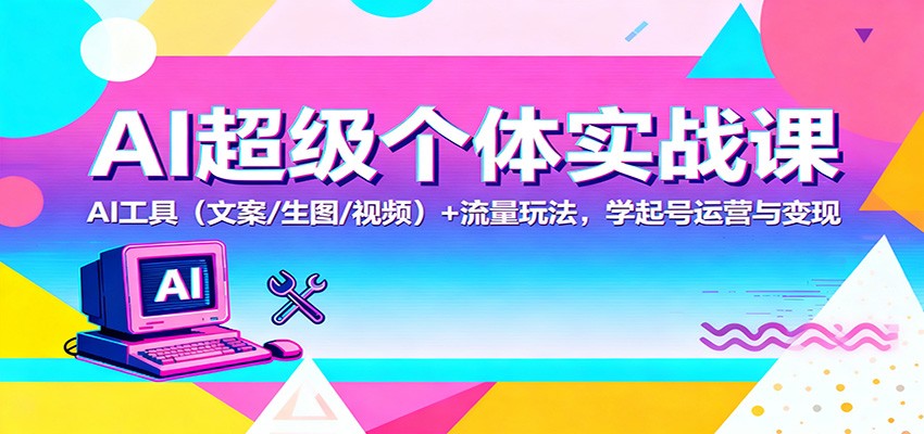AI超级个体实战课：AI 工具(文案/生图/视频)+ 流量玩法，学起号运营与变现-来聚吧