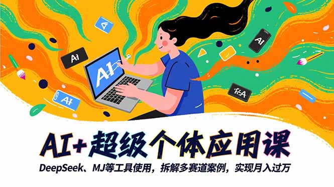 AI+超级个体应用课,DeepSeek,MJ等工具使用,拆解多赛道案例,实现月入过万-来聚吧