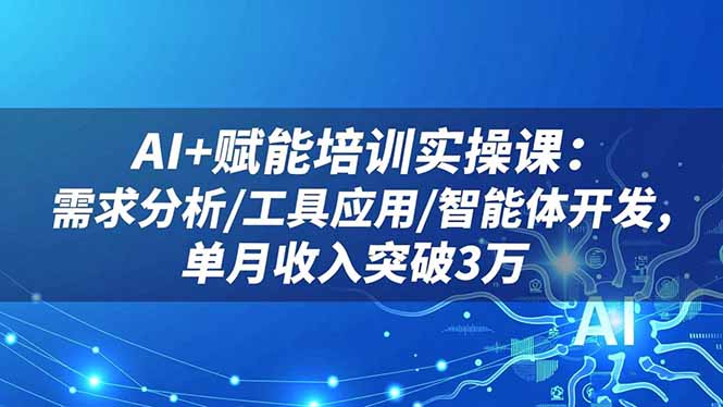 AI+赋能培训实操课:需求分析/工具应用/智能体开发,单月收入突破3万-来聚吧