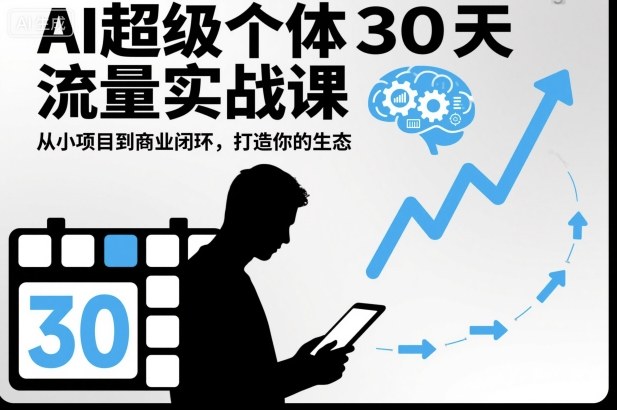 AI超级个体30天流量实战课,从小项目到商业闭环,打造你的生态-来聚吧