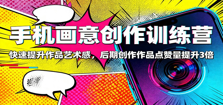 手机画意创作训练营:快速提升作品艺术感,后期创作作品点赞量提升3倍-来聚吧