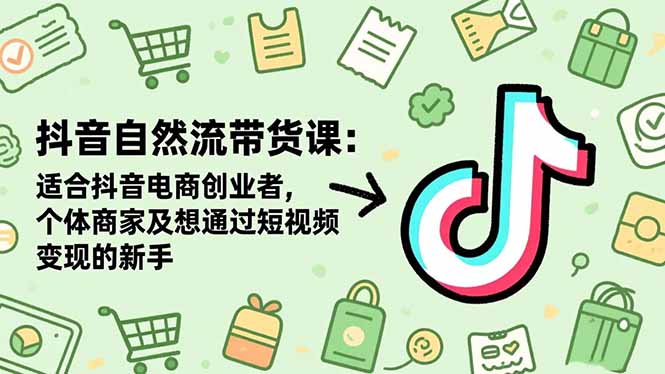 抖音自然流带货课：适合抖音电商创业者,个体商家及想通过短视频变现的新手-来聚吧