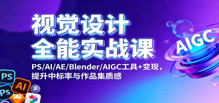 视觉设计全能实战课：PS/AI/AE/Blender/AIGC工具+变现，提升中标率与作品集质感-来聚吧