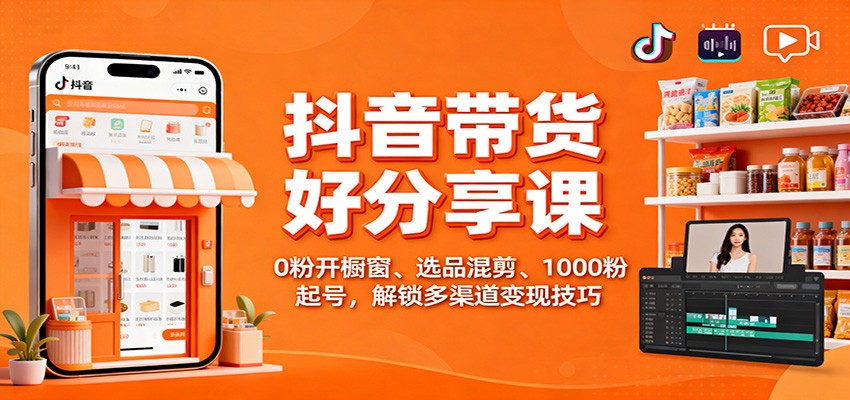 抖音带货好物分享课:0粉开橱窗、选品混剪、1000粉起号,解锁多渠道变现技巧-来聚吧