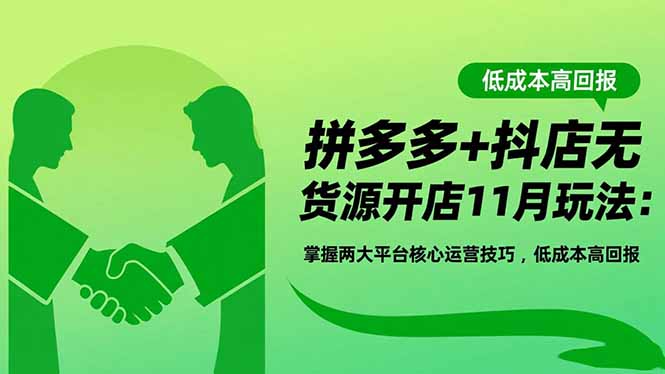 拼多多+抖店无货源开店11月玩法:掌握两大平台核心运营技巧,低成本高回报-来聚吧