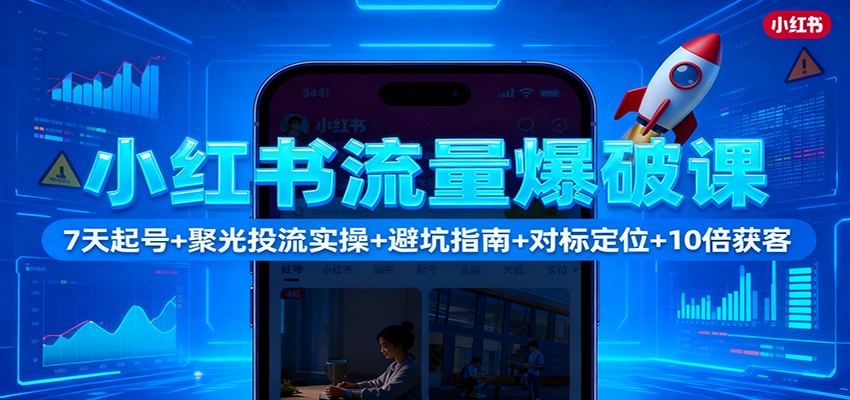 小红书流量爆破课：7天起号+聚光投流实操+避坑指南+对标定位+10倍获客-来聚吧
