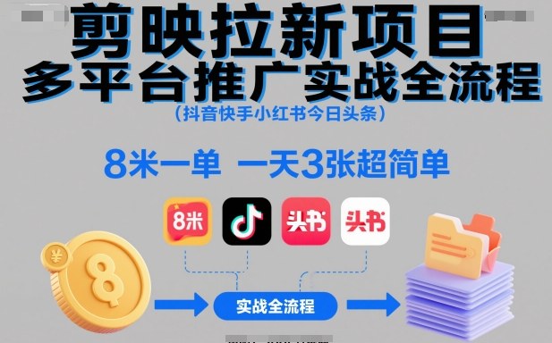 剪映拉新项目多平台推广实战全流程(抖音快手小红书今日头条),8米一单,一天3张超简单-来聚吧