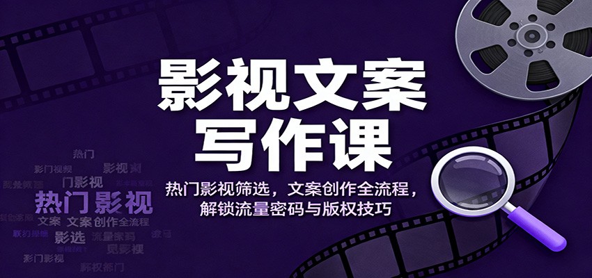 影视文案写作课：热门影视筛选，文案创作全流程，解锁流量密码与版权技巧-来聚吧