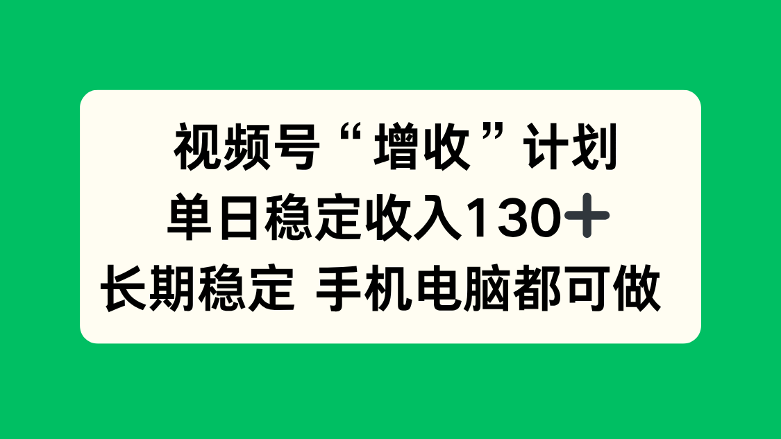 视频号“增收”计划，单日稳定收入130十，长期稳定 手机电脑都可做！-来聚吧