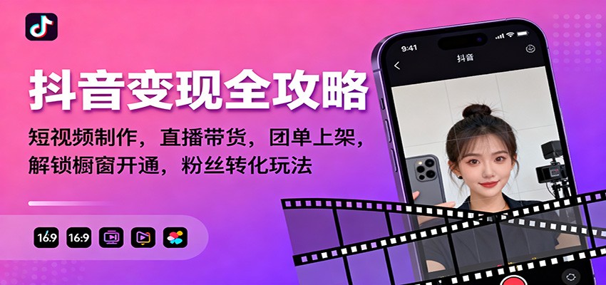 抖音变现全攻略：短视频制作，直播带货，团单上架，解锁橱窗开通，粉丝转化玩法-来聚吧