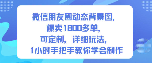 微信朋友圈动态背景图,爆卖1800多单,可定制,详细的玩法,1小时手把手教你学会制作【第一期】-来聚吧