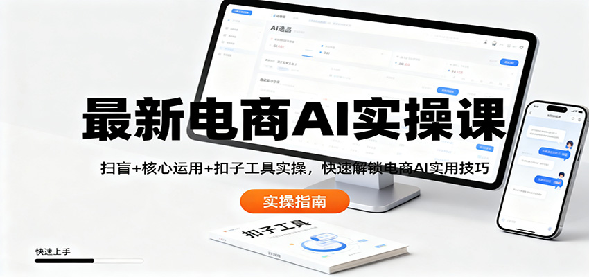 最新电商AI实操课：扫盲+核心运用+扣子工具实操，快速解锁电商AI实用技巧-来聚吧