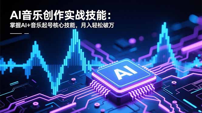 AI音乐创作实战技能：掌握AI+音乐起号核心技能，月入轻松破万-来聚吧