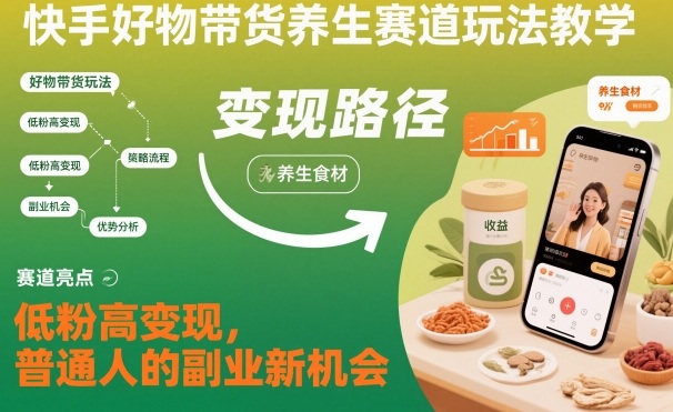 快手好物带货养生赛道玩法教学，低粉高变现，普通人的副业新机会-来聚吧