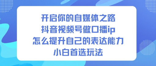 开启你的自媒体之路，抖音视频号做口播ip，怎么提升自己的表达能力，小白首选玩法-来聚吧