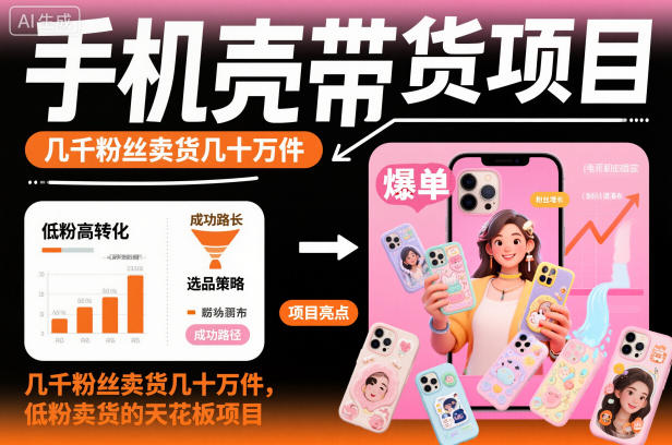 手机壳带货项目，几千粉丝卖货几十万件，短视频低粉卖货的天花板项目-来聚吧