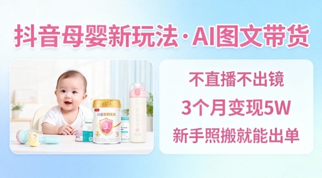 抖音母婴赛道新玩法，AI图文带货，不用直播，3个月变现5W，新手照搬就能出单-来聚吧