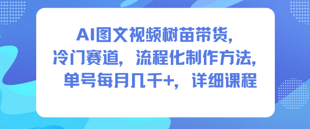 AI图文视频树苗带货，冷门赛道，流程化制作方法，单号每月几K，详细课程-来聚吧