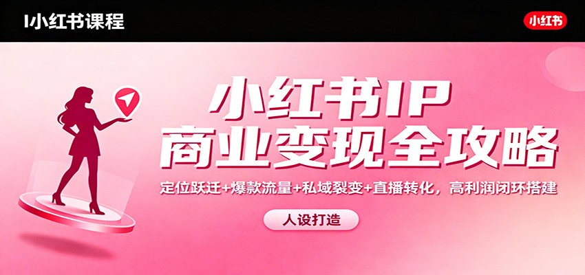 小红书IP商业变现全攻略：定位跃迁+爆款流量+私域裂变+直播转化，高利润闭环搭建-来聚吧