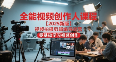 全能视频创作人课程【2025新版】视频拍摄剪辑编导运营，零基础学习视频创作(更新)-来聚吧