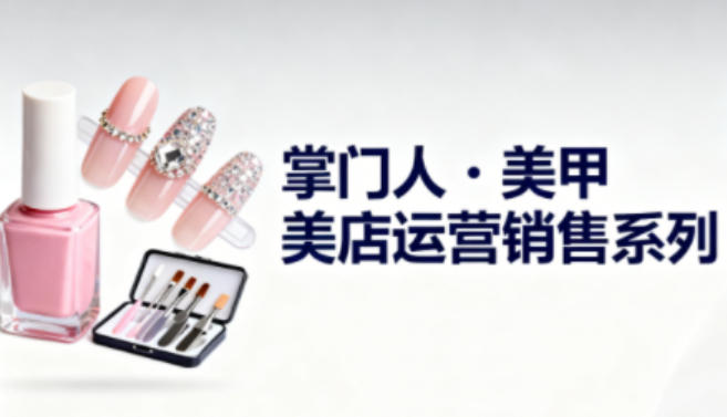 美甲店运营销售系列,助力美甲店老板及从业者提升运营、销售与管理能力-来聚吧