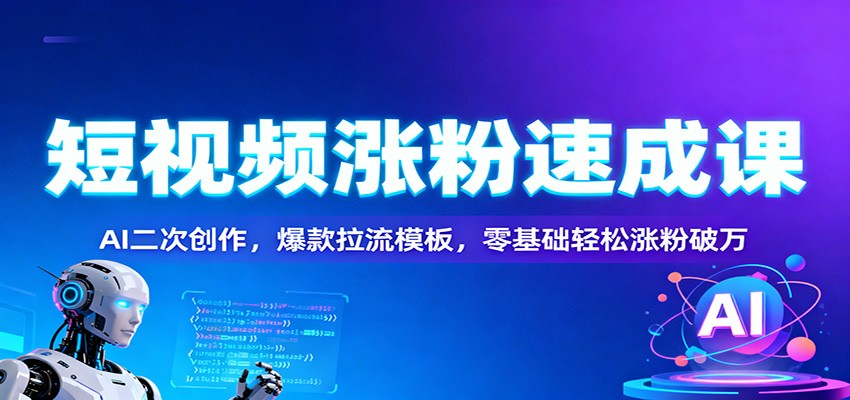 短视频涨粉速成课：AI二次创作，爆款拉流模板，零基础轻松涨粉破万-来聚吧