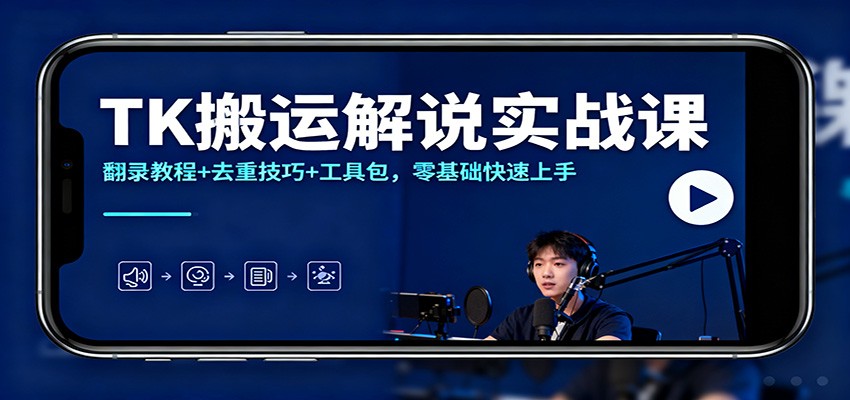 TK搬运解说实战课：翻录教程+去重技巧+工具包，零基础快速上手-来聚吧