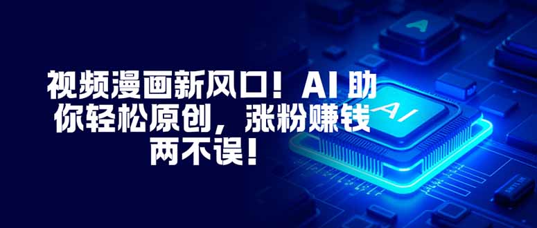 视频漫画新风口！AI 助你轻松原创，涨粉赚钱两不误！-来聚吧