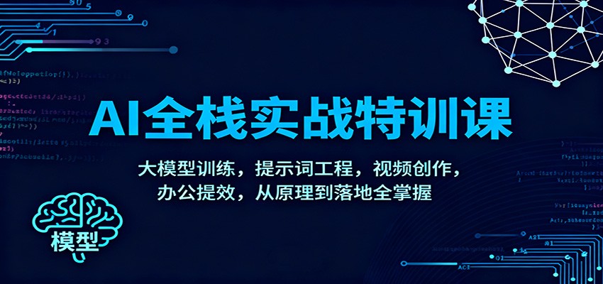 AI全栈实战特训课：大模型训练，提示词工程，视频创作，办公提效，从原理到落地全掌握-来聚吧
