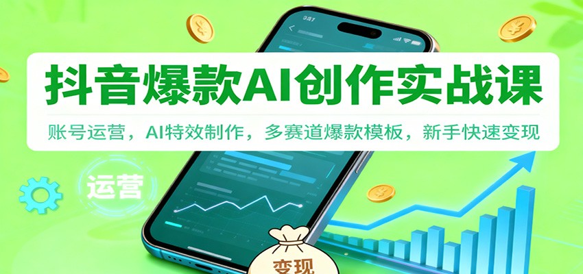 抖音AI爆款创作实战课：账号运营，AI特效制作，多赛道爆款模板，新手快速变现-来聚吧