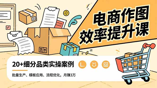 电商作图效率提升课，批量生产、模板应用、流程优化，20+细分品类实操案例，月赚3万-来聚吧