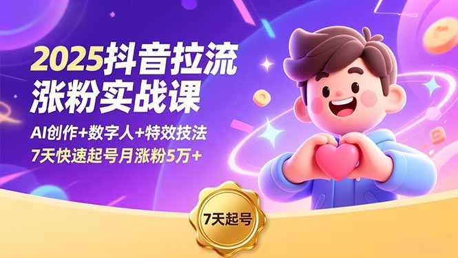 2025抖音拉流涨粉实战课，AI创作+数字人+特效技法，7天快速起号月涨粉5万+-来聚吧