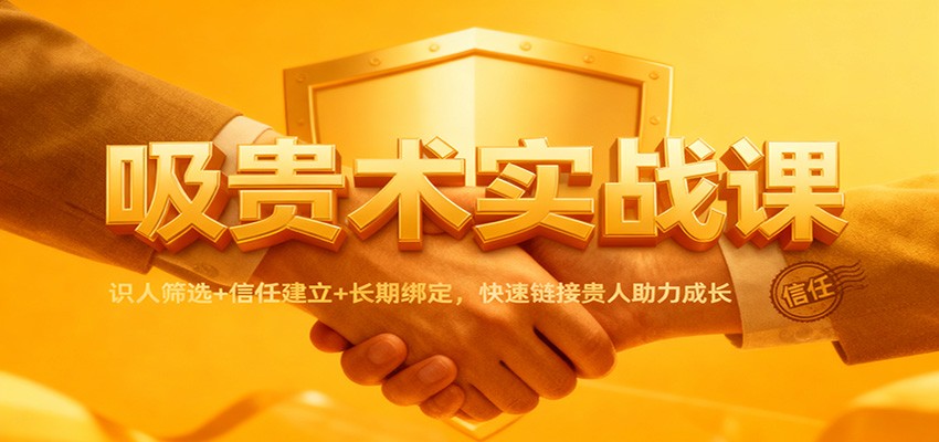 吸贵术实战课：识人筛选+信任建立+长期绑定，快速链接贵人助力成长-来聚吧